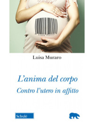 L'anima del corpo. Contro l'utero in affitto - Luisa Muraro