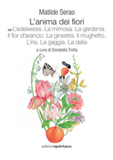 L'anima dei fiori. 6: L' edelweiss. La mimosa. La gardenia. Il fior d'arancio. La ginestra. Il mughetto. L'iris. La gaggia. La dalia - Matilde Serao