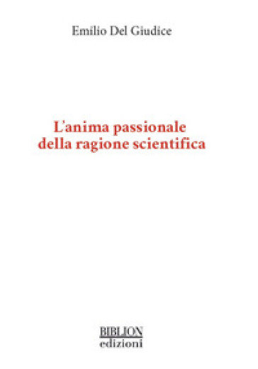 L'anima passionale della ragione scientifica - Emilio Del Giudice