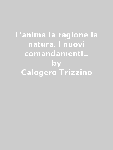 L'anima la ragione la natura. I nuovi comandamenti e la ferita narcisistica - Calogero Trizzino