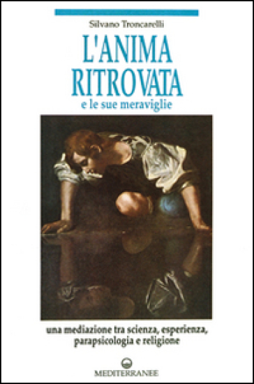 L'anima ritrovata e le sue meraviglie - Silvano Troncarelli