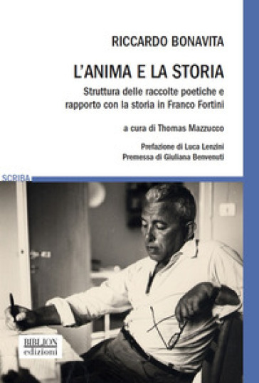 L'anima e la storia. Struttura delle raccolte poetiche e rapporto con la storia in Franco Fortini - Riccardo Bonavita