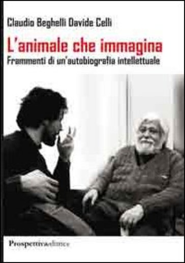 L'animale che immagina. Frammenti di un'autobiografia intellettuale - Claudio Beghelli - Giorgio Celli