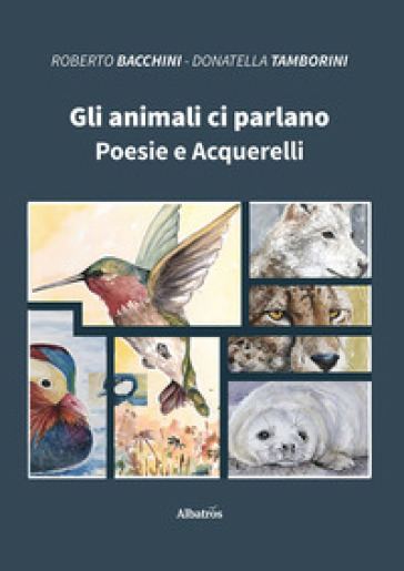 Gli animali ci parlano. Poesie e acquerelli - Roberto Bacchini - Donatella Tamborini