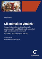 Gli animali in giudizio. Contenziosi costituzionali, civili, penali, amministrativi, contabili, tributari, comunitari sugli «esseri senzienti non umani». Normativa, giurisprudenza, dottrina