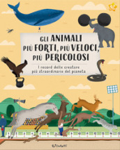 Gli animali più forti, più veloci, più pericolosi. Animal world. Ediz. a colori