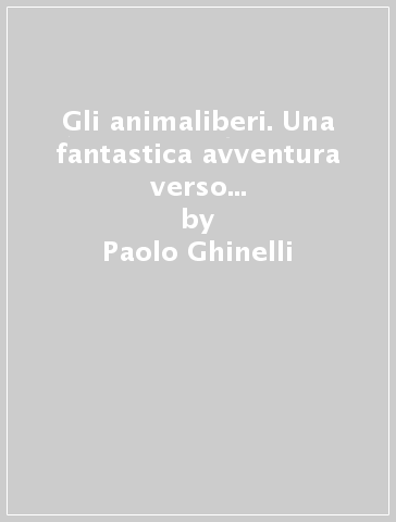 Gli animaliberi. Una fantastica avventura verso la libertà. Sussidio formativo liberamente ispirato al libro «La fattoria degli animali» di G. Orwell - Paolo Ghinelli - Laura Marchi