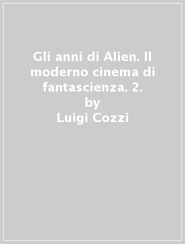 Gli anni di Alien. Il moderno cinema di fantascienza. 2. - Luigi Cozzi