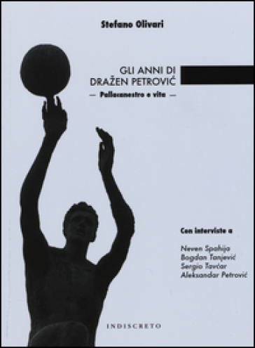 Gli anni di Drazen Petrovic. Pallacanestro e vita - Stefano Olivari