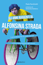 Gli anni ruggenti di Alfonsina Strada. L unica donna che ha osato correre il Giro d Italia assieme agli uomini