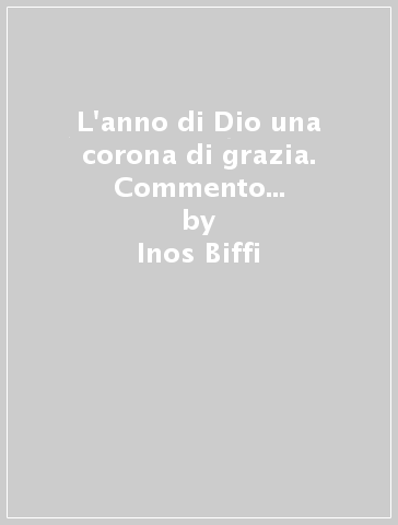 L'anno di Dio una corona di grazia. Commento al nuovo lezionario festivo. Anno A, B e C - Inos Biffi