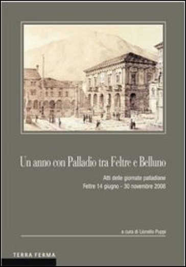 Un anno con Palladio tra Feltre e Belluno. Atti delle Giornate palladiane (Feltre 14 giugn...