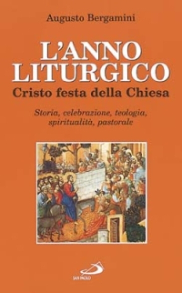 L'anno liturgico. Cristo festa della Chiesa. Storia, celebrazione, teologia, spiritualità, pastorale - Augusto Bergamini