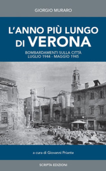 L'anno più lungo di Verona. Bombardamenti sulla città. Luglio 1944-Maggio 1945. Diario giornaliero raccolto da Giorgio Muraro - Giorgio Muraro