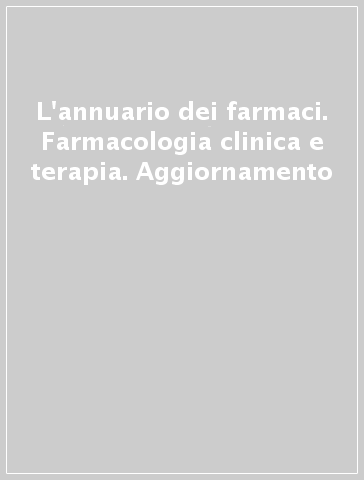 L'annuario dei farmaci. Farmacologia clinica e terapia. Aggiornamento