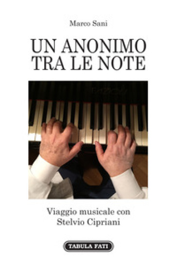Un anonimo tra le note. Viaggio musicale con Stelvio Cipriani - Marco Sani