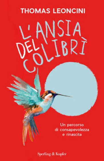 L'ansia del colibrì. Un percorso di consapevolezza e rinascita - Thomas Leoncini