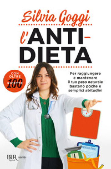 L'anti-dieta. Per raggiungere e mantenere il tuo peso naturale bastano poche e semplici abitudini. Con oltre 100 ricette - Silvia Goggi