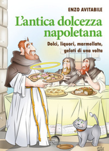 L'antica dolcezza napoletana. Dolci, liquori, marmellate, gelati di una volta - Enzo Avitabile