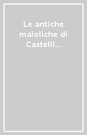 Le antiche maioliche di Castelli d Abruzzo