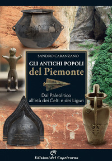 Gli antichi popoli del Piemonte. Dal paleolitico all'età dei Celti e dei Liguri - Sandro Caranzano