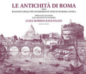 Le antichità di Roma ossia raccolta delle più interessanti vedute di Roma antica disegnate ed incise dall architetto incisore Luigi Rossini ravennate. Ediz. illustrata