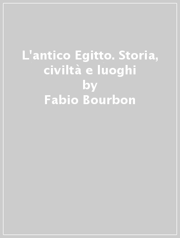 L'antico Egitto. Storia, civiltà e luoghi - Fabio Bourbon