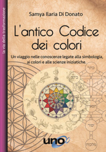 L'antico codice dei colori. Un viaggio nelle conoscenze legate alla simbologia, ai colori e alle scienze iniziatiche - Samya Ilaria Di Donato