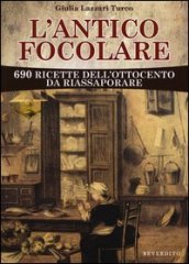 L antico focolare. 690 ricette dell Ottocento da riassaporare