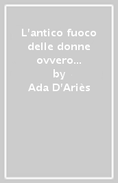 L antico fuoco delle donne ovvero di come potrebbero ancora essere se gretamente celebrati i riti della grande madre