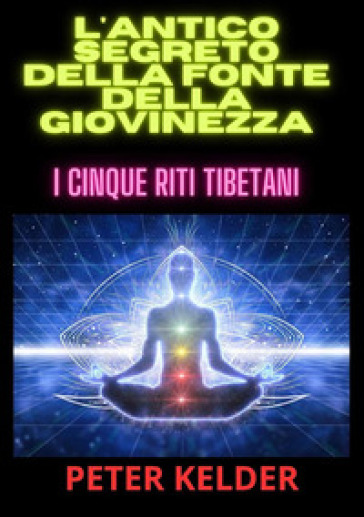 L'antico segreto della fonte della giovinezza. I cinque riti tibetani - Peter Kelder