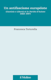 Un antifascisme européiste. Giustizia e Libertà et le Partito d Azione (1929-1947)