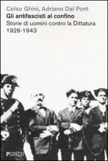 Gli antifascisti al confino. Storie di uomini contro la dittatura 1926-1943 - Celso Ghini - Adriano Dal Pont