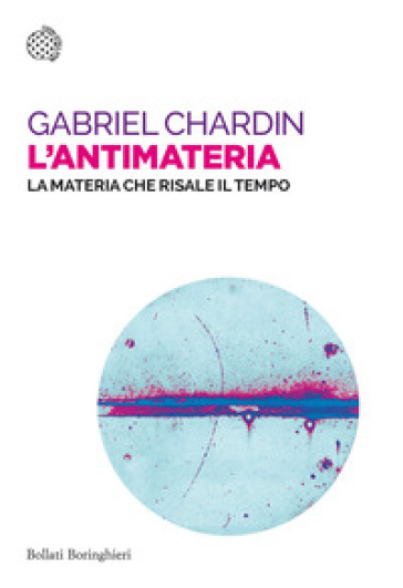 L'antimateria. La materia che risale il tempo - Gabriel Chardin