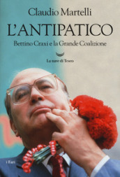 L antipatico. Bettino Craxi e la grande coalizione