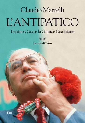 L'antipatico. Bettino Craxi e la grande coalizione - Claudio Martelli
