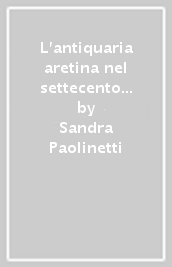 L antiquaria aretina nel settecento attraverso la corrispondenza di G. Redi e di A. F. Gori