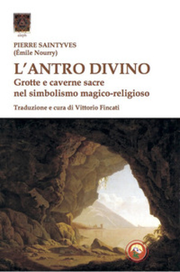 L'antro divino. Grotte e caverne nel simbolismo magico-religioso - Pierre Saintyves