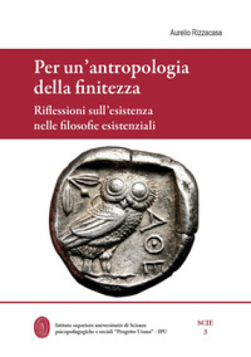 Per un'antropologia della finitezza. Riflessioni sull'esistenza nelle filosofie esistenziali - Aurelio Rizzacasa