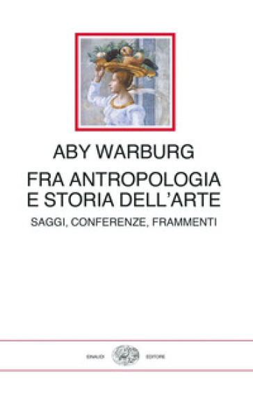 Fra antropologia e storia dell'arte. Saggi, conferenze, frammenti - Aby Warburg