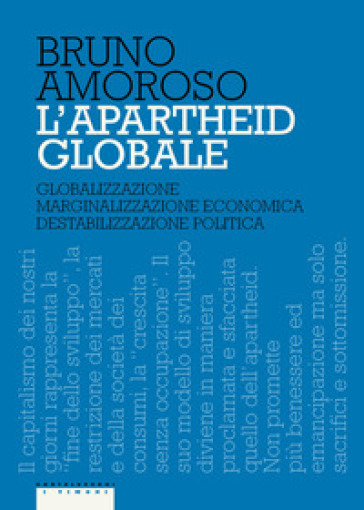 L'apartheid globale. Globalizzazione, marginalizzazione economica, destabilizzazione politica - Bruno Amoroso