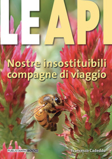 Le api. Nostre insostituibili compagne di viaggio - Francesco Cadeddu