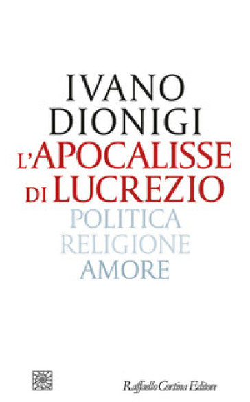 L'apocalisse di Lucrezio. Politica, religione, amore - Ivano Dionigi