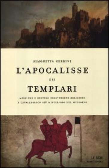 L'apocalisse dei templari. Missione e destino dell'ordine religioso e cavalleresco più misterioso del Medioevo - Simonetta Cerrini