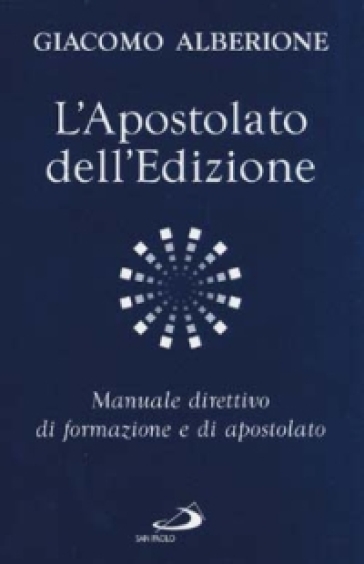 L'apostolato dell'edizione. Manuale direttivo di formazione e di apostolato - Giacomo Alberione