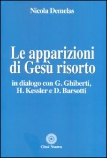 Le apparizioni di Gesù risorto. In dialogo con G. Ghiberti, H. Kessler e D. Barsotti - Nicola Demelas