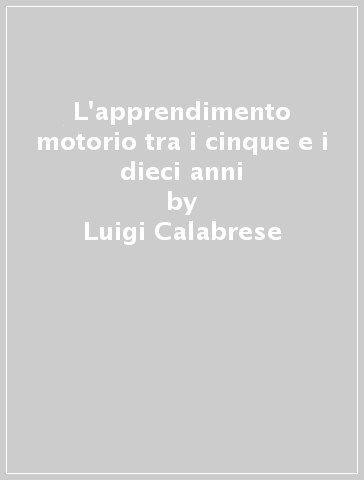 L'apprendimento motorio tra i cinque e i dieci anni - Luigi Calabrese | 