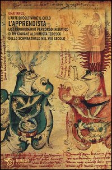 L'apprendista. L'arte di coltivare il cielo. Lo straordinario percorso iniziatico di un giovane alchimista tedesco dello Schwarzwald nel XVII secolo - Gratianus