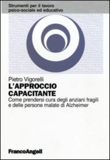 L'approccio capacitante. Come prendersi cura degli anziani fragili e delle persone malate di Alzheimer - Pietro Vigorelli