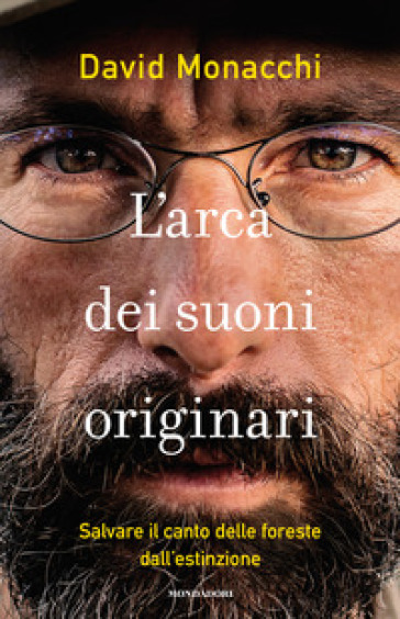 L'arca dei suoni originari. Salvare il canto delle foreste dall'estinzione - DAVID MONACCHI